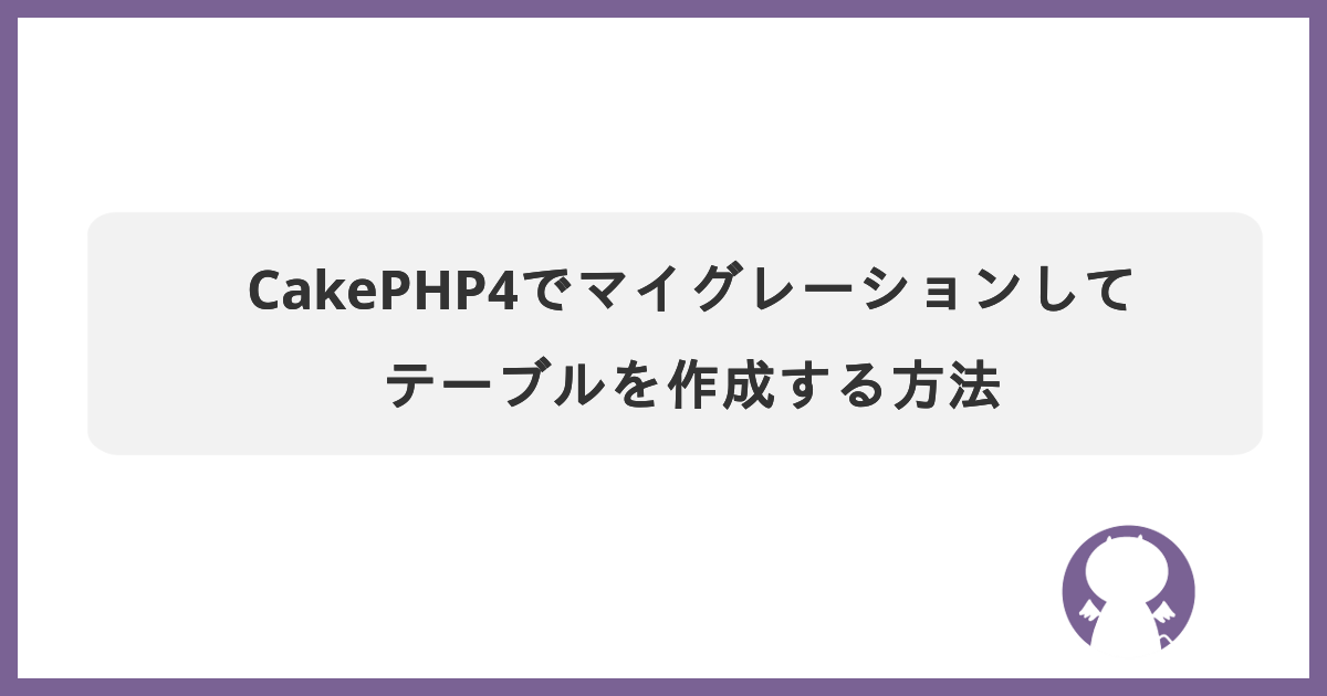 ブログ CakePHP4でマイグレーションしてテーブルを作成する方法のサムネイル